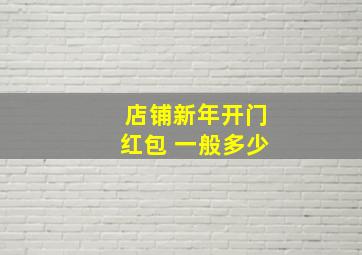 店铺新年开门红包 一般多少